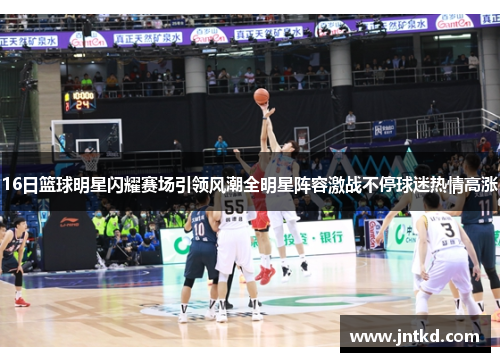 16日篮球明星闪耀赛场引领风潮全明星阵容激战不停球迷热情高涨